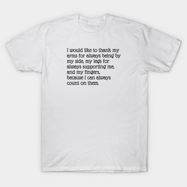 I would like to thank my arms for always being by my side, my legs for always supporting me, and my fingers, because I can always count on them. T-Shirt by EmoteYourself